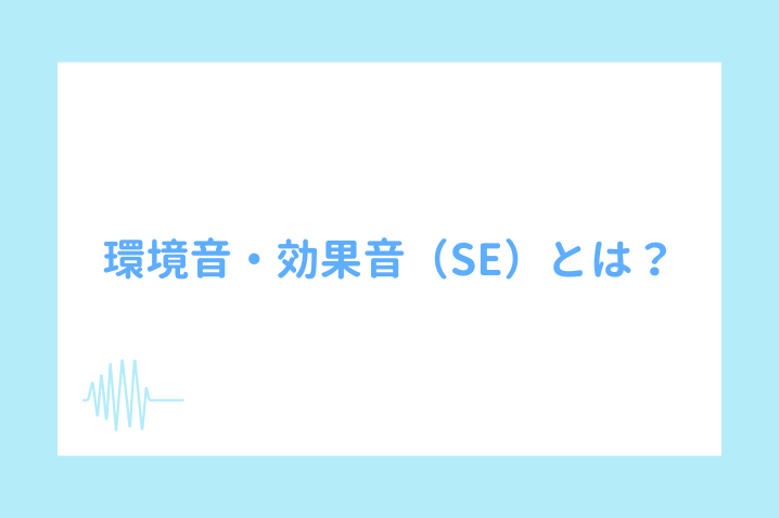 環境音・効果音（SE）とは？