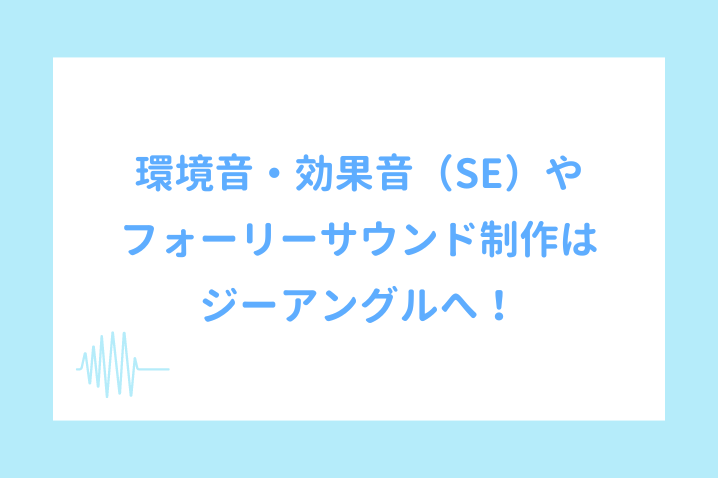 環境音・効果音（SE）やフォーリーサウンド制作はジーアングルへ