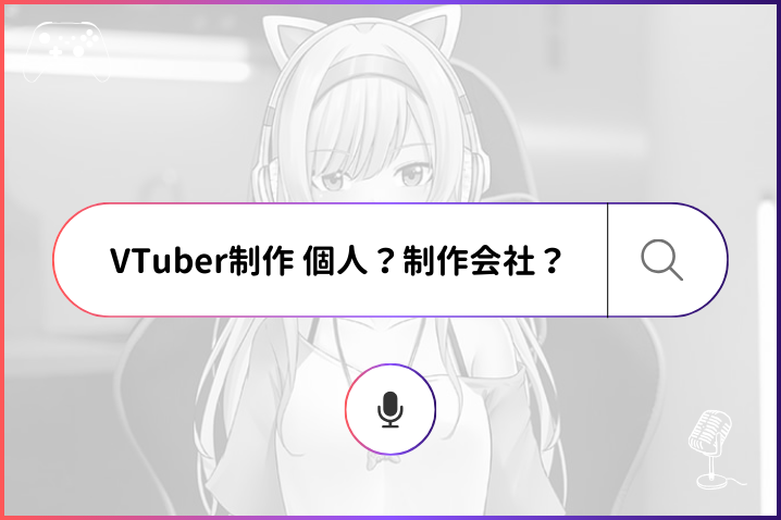 Vtuber制作は個人と制作会社どっちがいい？