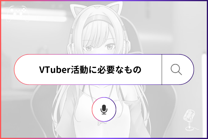 VTuber活動に必要なものやコンテンツ