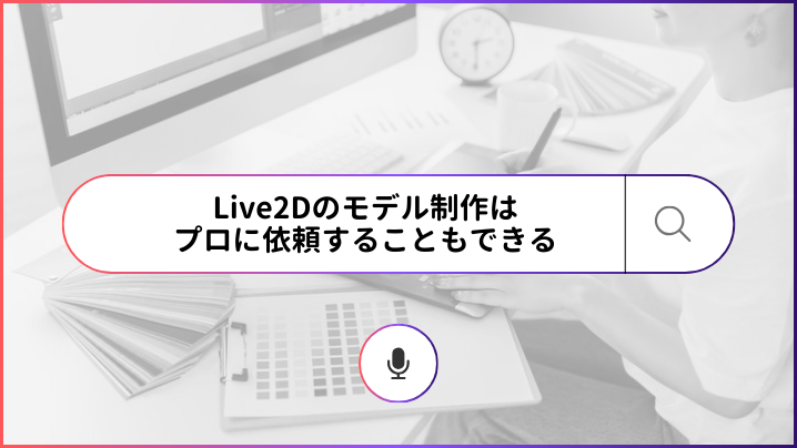 Live2Dのモデル制作はプロに依頼することもできる