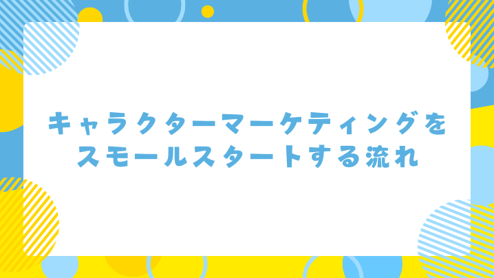 キャラクターマーケティングをスモールスタートする流れ